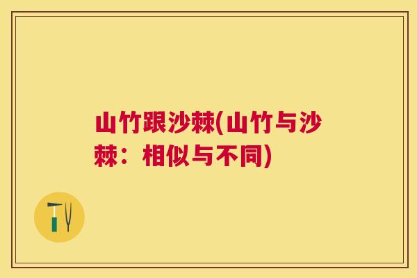 山竹跟沙棘(山竹与沙棘：相似与不同)