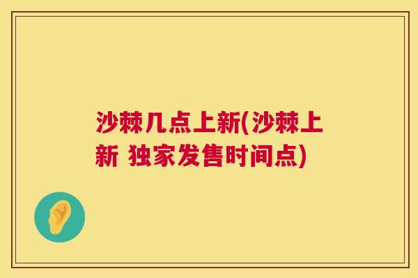 沙棘几点上新(沙棘上新 独家发售时间点)