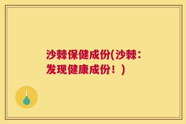 沙棘保健成份(沙棘：发现健康成份！)