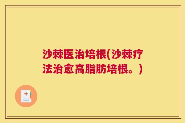 沙棘医治培根(沙棘疗法治愈高脂肪培根。)