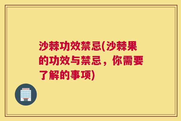 沙棘功效禁忌(沙棘果的功效与禁忌，你需要了解的事项)