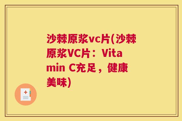 沙棘原浆vc片(沙棘原浆VC片：Vitamin C充足，健康美味)