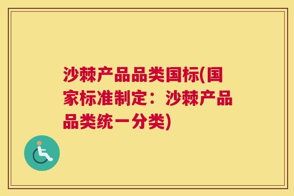 沙棘产品品类国标(国家标准制定：沙棘产品品类统一分类)