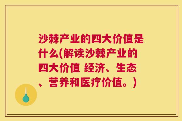 沙棘产业的四大价值是什么(解读沙棘产业的四大价值 经济、生态、营养和医疗价值。)