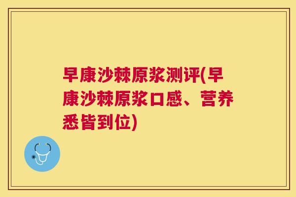 早康沙棘原浆测评(早康沙棘原浆口感、营养悉皆到位)