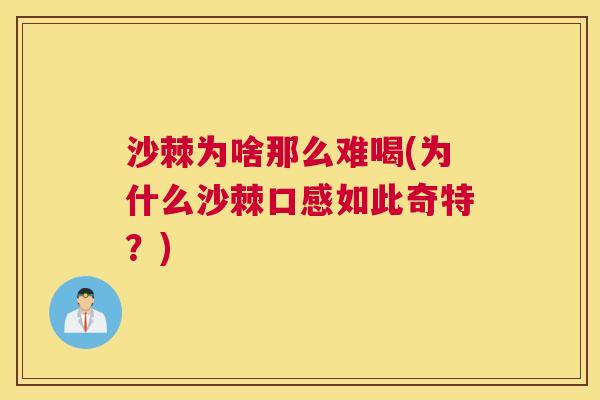 沙棘为啥那么难喝(为什么沙棘口感如此奇特？)