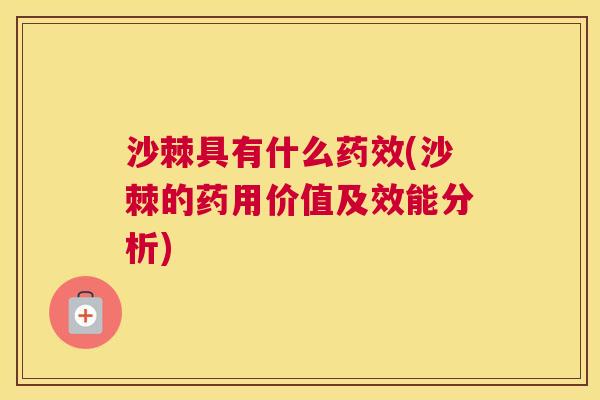 沙棘具有什么药效(沙棘的药用价值及效能分析)