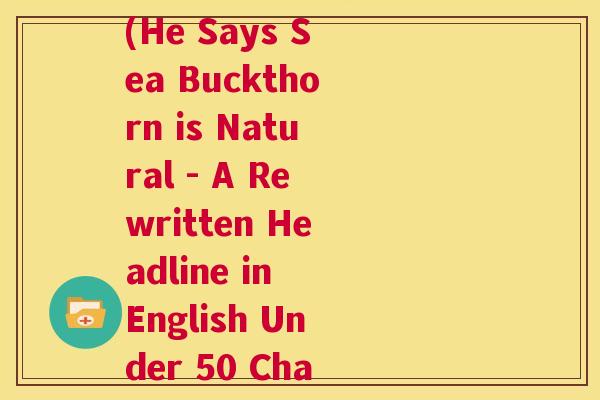 他说沙棘是天然的英语(He Says Sea Buckthorn is Natural - A Rewritten Headline in English Under 50 Characters.)