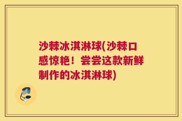 沙棘冰淇淋球(沙棘口感惊艳!尝尝这款新鲜制作的冰淇淋球) 沙棘冰淇淋球(沙棘口感惊艳!尝尝这款新鲜制作的冰淇淋球)