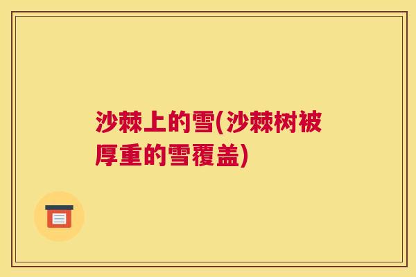 沙棘上的雪(沙棘树被厚重的雪覆盖)
