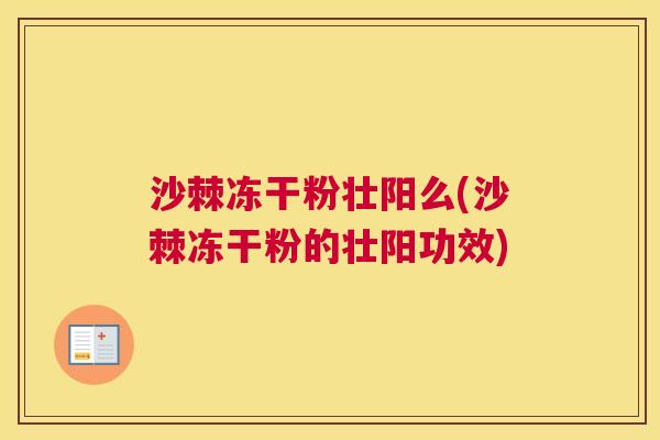 沙棘冻干粉壮阳么(沙棘冻干粉的壮阳功效)