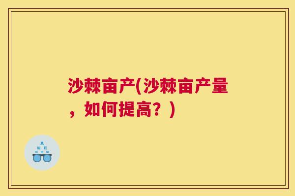 沙棘亩产(沙棘亩产量，如何提高？)