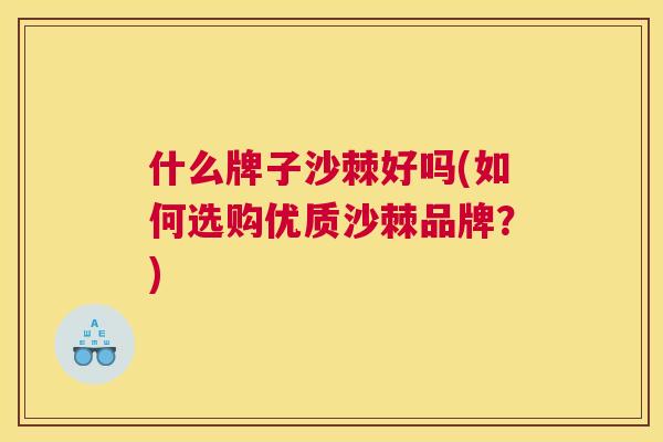 什么牌子沙棘好吗(如何选购优质沙棘品牌？)
