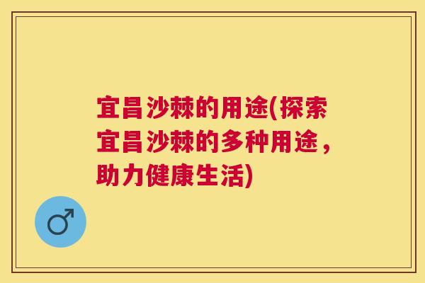 宜昌沙棘的用途(探索宜昌沙棘的多种用途，助力健康生活)