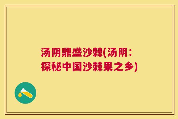 汤阴鼎盛沙棘(汤阴：探秘中国沙棘果之乡)