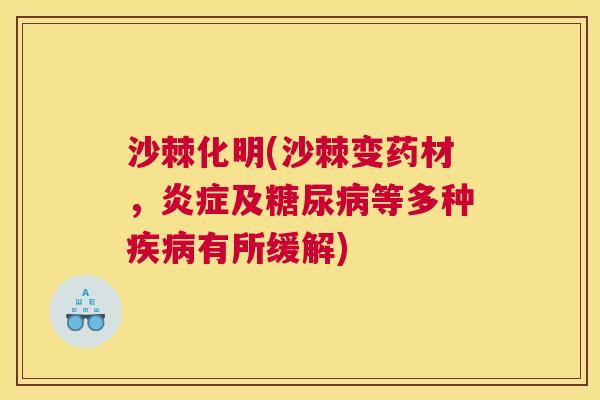 沙棘化明(沙棘变药材，炎症及糖尿病等多种疾病有所缓解)