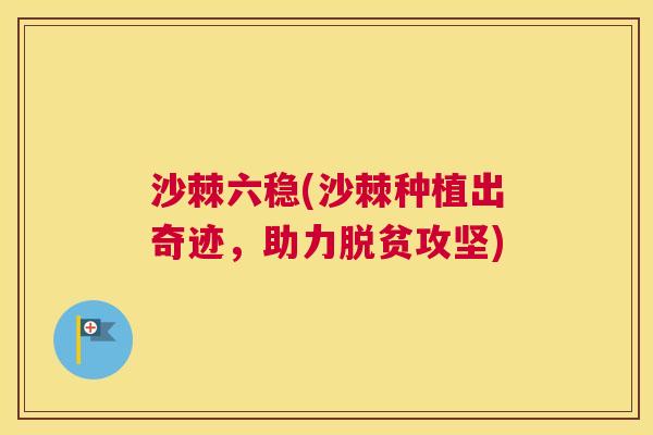 沙棘六稳(沙棘种植出奇迹，助力脱贫攻坚)