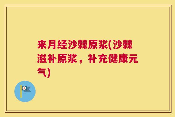 来月经沙棘原浆(沙棘滋补原浆，补充健康元气)