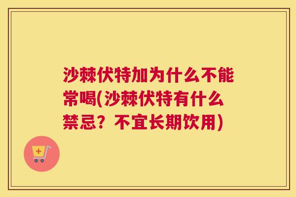 沙棘伏特加为什么不能常喝(沙棘伏特有什么禁忌？不宜长期饮用)