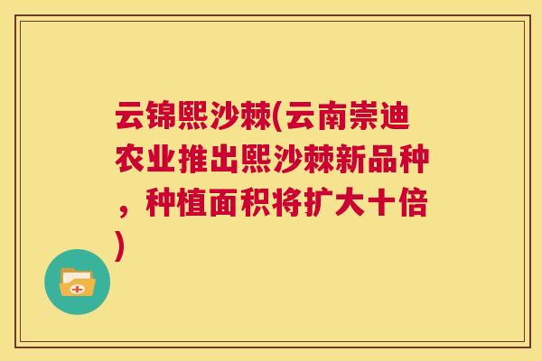 云锦熙沙棘(云南崇迪农业推出熙沙棘新品种，种植面积将扩大十倍)