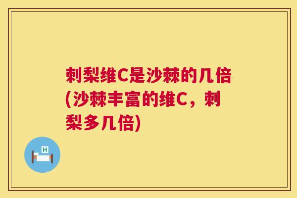 刺梨维C是沙棘的几倍(沙棘丰富的维C，刺梨多几倍)