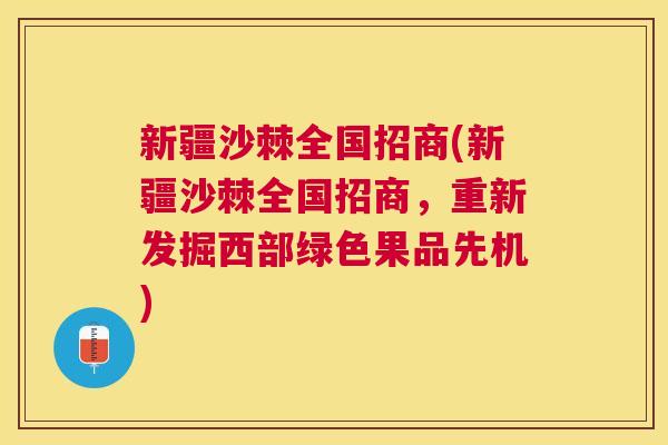 新疆沙棘全国招商(新疆沙棘全国招商，重新发掘西部绿色果品先机)