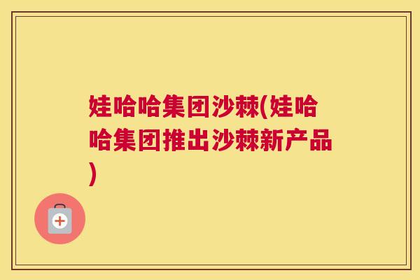 娃哈哈集团沙棘(娃哈哈集团推出沙棘新产品)