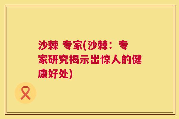 沙棘 专家(沙棘：专家研究揭示出惊人的健康好处)