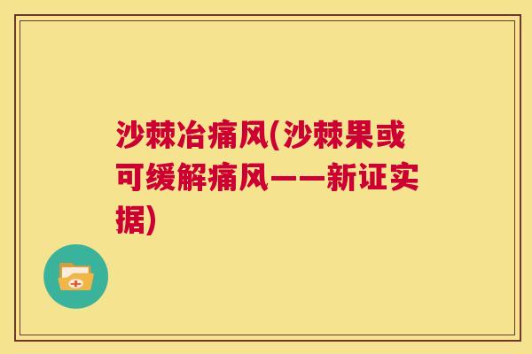 沙棘冶痛风(沙棘果或可缓解痛风——新证实据)