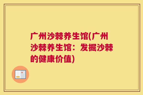 广州沙棘养生馆(广州沙棘养生馆：发掘沙棘的健康价值)