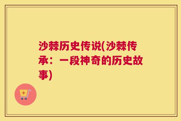 沙棘历史传说(沙棘传承：一段神奇的历史故事)