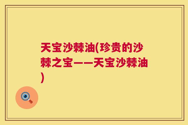 天宝沙棘油(珍贵的沙棘之宝——天宝沙棘油)