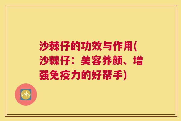 沙棘仔的功效与作用(沙棘仔：美容养颜、增强免疫力的好帮手)