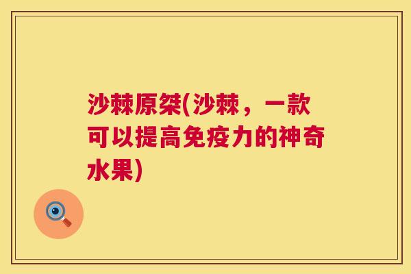 沙棘原桀(沙棘，一款可以提高免疫力的神奇水果)