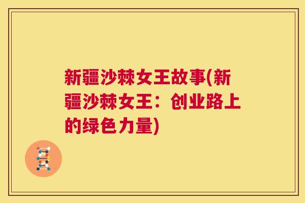 新疆沙棘女王故事(新疆沙棘女王：创业路上的绿色力量)