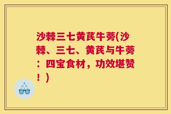沙棘三七黄芪牛蒡(沙棘、三七、黄芪与牛蒡：四宝食材，功效堪赞！)