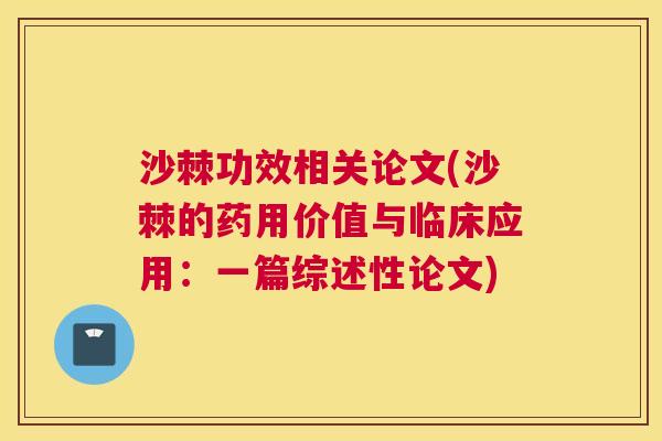 沙棘功效相关论文(沙棘的药用价值与临床应用：一篇综述性论文)