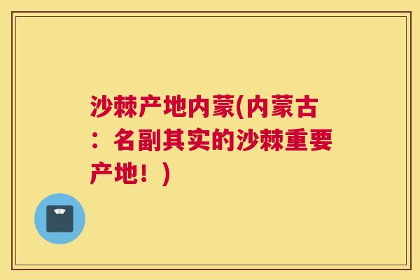 沙棘产地内蒙(内蒙古：名副其实的沙棘重要产地！)