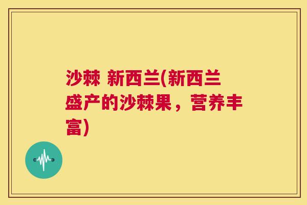 沙棘 新西兰(新西兰盛产的沙棘果，营养丰富)