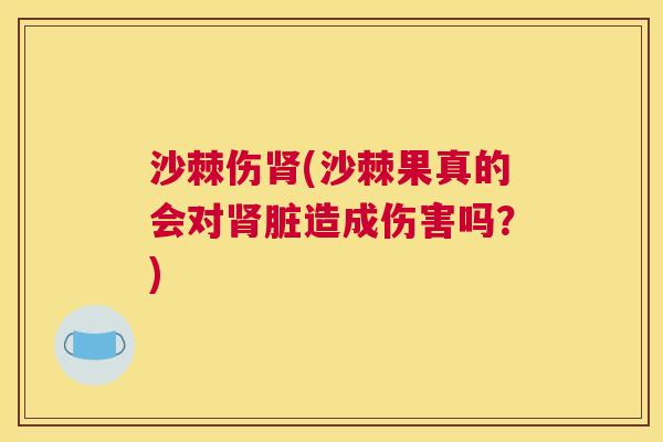 沙棘伤肾(沙棘果真的会对肾脏造成伤害吗？)