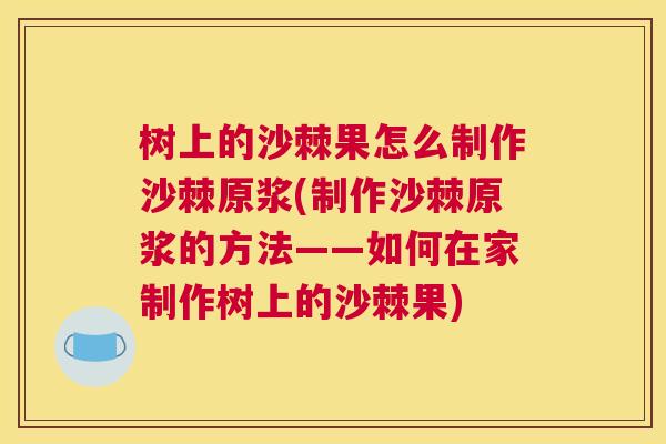树上的沙棘果怎么制作沙棘原浆(制作沙棘原浆的方法——如何在家制作树上的沙棘果)