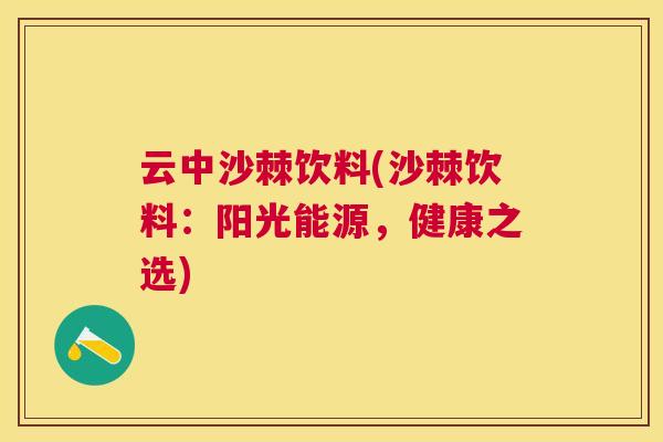 云中沙棘饮料(沙棘饮料：阳光能源，健康之选)