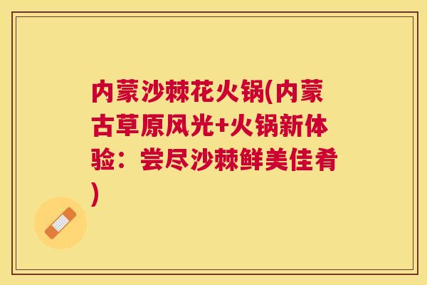 内蒙沙棘花火锅(内蒙古草原风光+火锅新体验：尝尽沙棘鲜美佳肴)