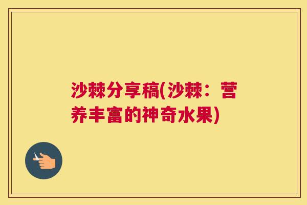 沙棘分享稿(沙棘：营养丰富的神奇水果)