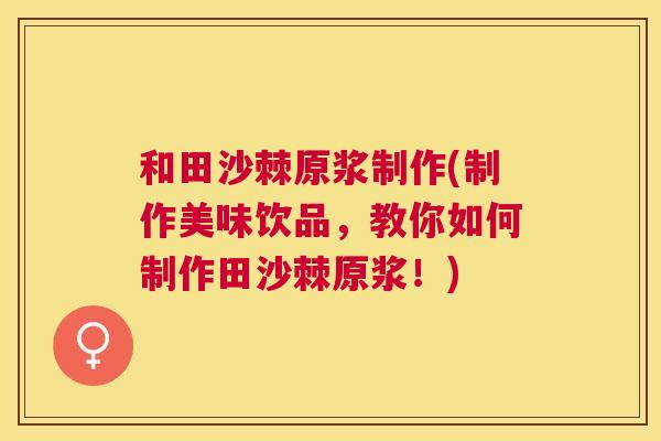 和田沙棘原浆制作(制作美味饮品，教你如何制作田沙棘原浆！)