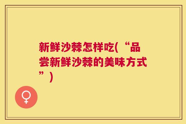 新鲜沙棘怎样吃(“品尝新鲜沙棘的美味方式”)