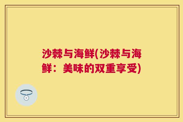 沙棘与海鲜(沙棘与海鲜：美味的双重享受)