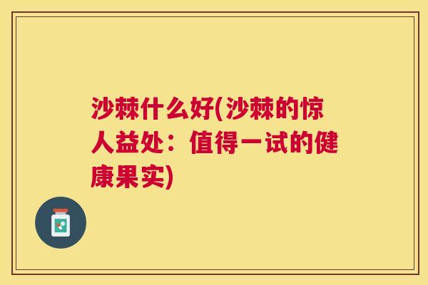 沙棘什么好(沙棘的惊人益处：值得一试的健康果实)