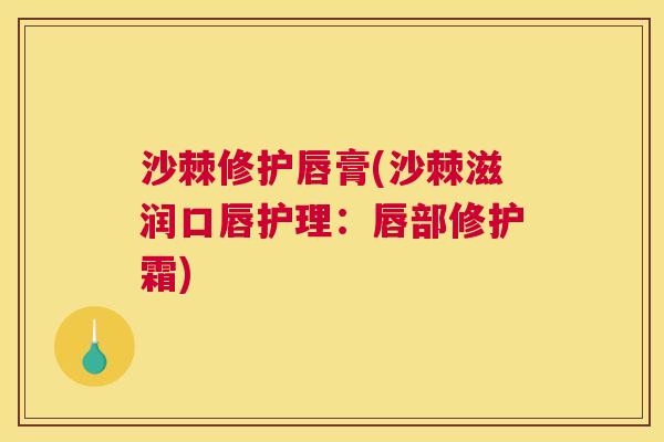 沙棘修护唇膏(沙棘滋润口唇护理：唇部修护霜)