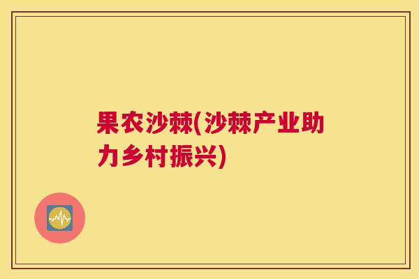 果农沙棘(沙棘产业助力乡村振兴)